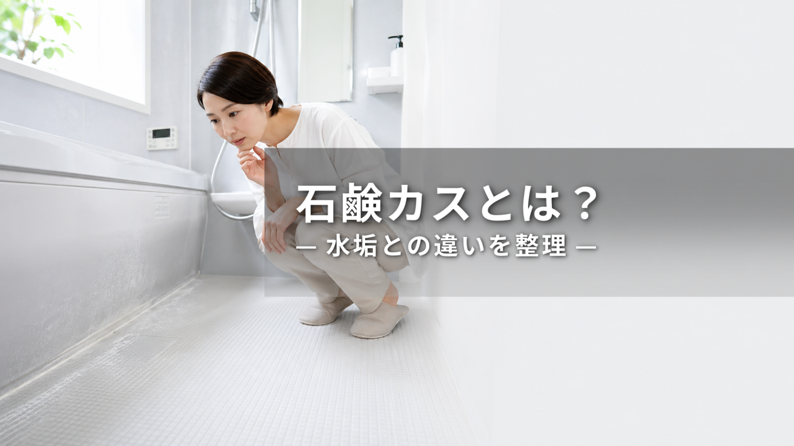 浴室の石鹸カスとは？水垢との違いと落ちにくい理由を解説