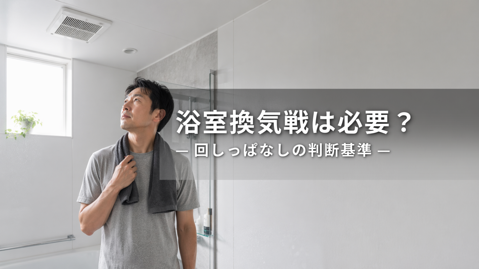 浴室換気扇は回しっぱなしが必要？効果・電気代・何時間回すかを整理