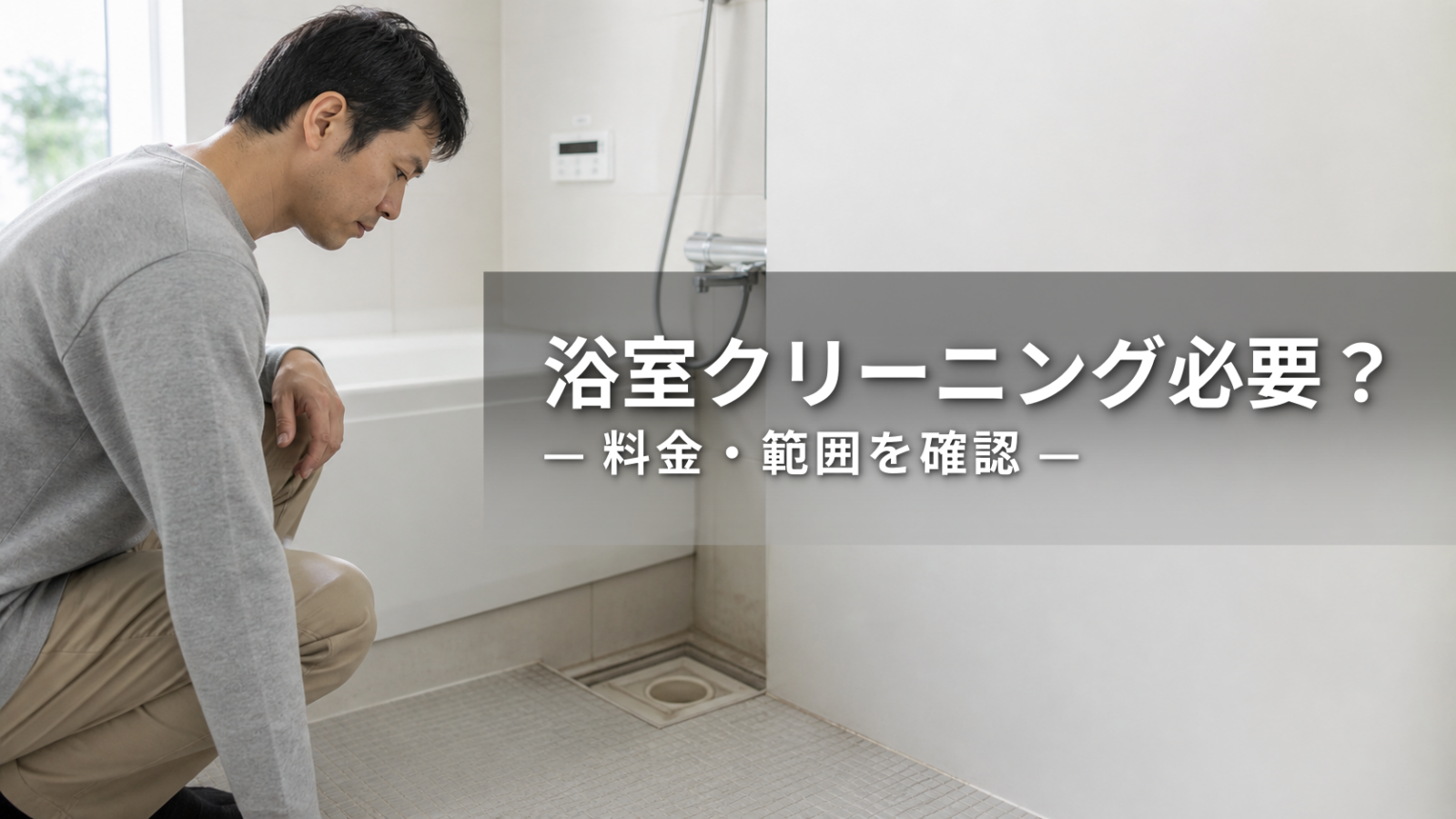 浴室クリーニングは必要？料金・範囲・相談前の確認ポイント