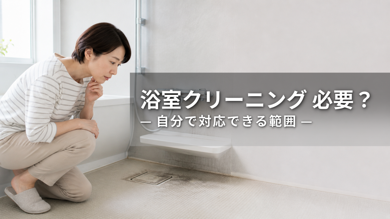 浴室クリーニングは必要？自分で掃除できる範囲と依頼の目安